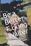 Be a Better F.cking Waiter: A Simple Guide to Waiting F.cking Tables by J.S. Kohout