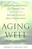 Aging Well: Surprising Guideposts to a Happier Life from the Landmark Harvard Study of Adult Development