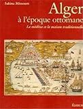 Alger A L'Epoque Ottomane: La Medina Et La Maison Traditionnelle by