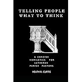 Telling People What To Think: A Concise Homiletics for Lutheran Parish Pastors