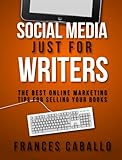 Social Media Just for Writers: The Best Online Marketing Tips for Selling Your Books by Frances Caballo