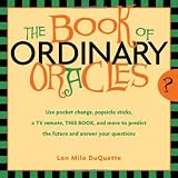 Book Of Ordinary Oracles: Use Pocket Change, Popsicle Sticks, a TV Remote, this Book, and More to Pr by 