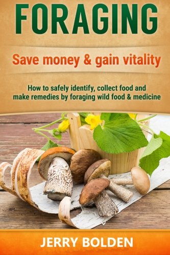 Foraging: Save money & gain vitality: How to Safely Identify, Collect Food and Make Remedies by Fora Foraging: Save money & gain vitality: How to Safely Identify, Collect Food and Make Remedies by Fora