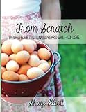 The Elliott Homestead: From Scratch: Traditional, whole-foods dishes for easy, everyday meals