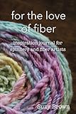 For the Love of Fiber: Inspiration Journal for Fiber Artists (FiberyGoodness Journals) (Volume 1) by Suzy J Brown