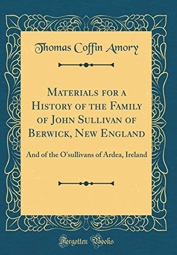 Materials for a History of the Family of John Sullivan of Berwick, New England: And of the O'sulliva by Thomas Coffin Amory