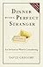 Dinner with a Perfect Stranger: An Invitation Worth Considering by David Gregory
