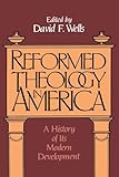 Reformed Theology in America: A History of Its Modern Development by David F. Wells