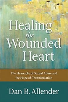 Healing The Wounded Heart The Heartache Of Sexual Abuse And The Hope Of Transformation Kindle