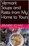Vermont Soups and Pasta from My Home to Yours by Jennifer Jo Fay