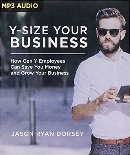 Y-Size Your Business: How Gen Y Employees Can Save You Money and Grow Your Business