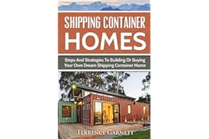 Shipping Container Homes: Steps And Strategies To Building Or Buying Your Own Dream Shipping Container Home Including Plans With Photos