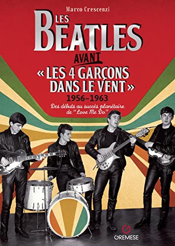 Les Beatles avant « Les 4 garçons dans le vent » 1956-1963: Des débuts à « Love Me Do » au succès planétaire - Les Beatles, Paul McCartney, John Lennon, RIngo Starr, George Harrison Les Beatles avant « Les 4 garçons dans le vent » 1956-1963: Des débuts à "Love Me Do" au succès planétaire