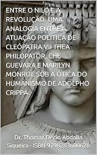 Livro ENTRE O NILO E A REVOLUÇÃO: UMA ANALOGIA ENTRE A ATUAÇÃO POLÍTICA DE CLEÓPATRA VII THEA PHILOPATOR, CHE GUEVARA E MARILYN MONROE SOB A ÓTICA DO HUMANISMO DE ADOLPHO CRIPPA.
