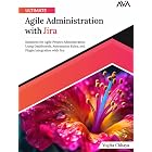 Ultimate Agile Administration with Jira: Solutions for Agile Project Administration Using Dashboards, Automation Rules, and Plugin Integration with Jira