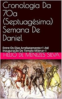 Livro Cronologia Da 70a (Septuagésima) Semana De Daniel: Entre Os Dias Arrebatamento+1 Até Inauguração Do Templo Milenar-1