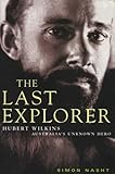 Front cover for the book The Last Explorer: Hubert Wilkins, Australia's Unknown Hero by Simon Nasht