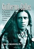 Guillermo Calles: A Biography of the Actor and Mexican Cinema Pioneer by 