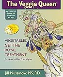 The Veggie Queen: Vegetables Get the Royal Treatment by Jill Nussinow