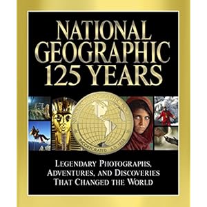 National Geographic 125 Years: Legendary Photographs, Adventures, and Discoveries That Changed the World
