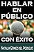 HABLAR EN PÚBLICO y tener éxito (Comunica y convence nº 1) (Spanish Edition)