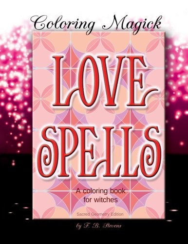 Love Spells: A Coloring Book for Witches - Sacred Geometry Edition (Coloring Magick) (Volume 1) by F. B. Stevens