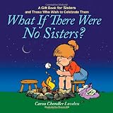 What If There Were No Sisters?: A Gift Book for Sisters and Those Who Wish to Celebrate Them by Caron Chandler Loveless, Dennis Hill