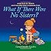 What If There Were No Sisters?: A Gift Book for Sisters and Those Who Wish to Celebrate Them by Caron Chandler Loveless, Dennis Hill