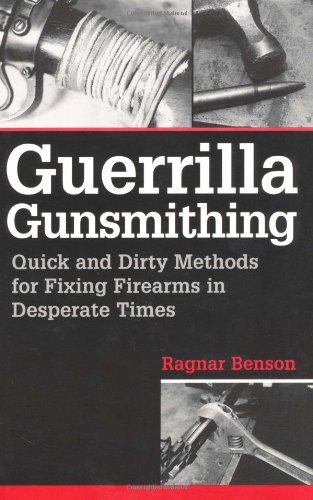 Guerrilla Gunsmithing: Quick And Dirty Methods For Fixing Firearms In Desperate Times Guerrilla Gunsmithing: Quick And Dirty Methods For Fixing Firearms In Desperate Times