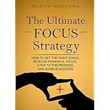 The Ultimate Focus Strategy: How to Set the Right Goals, Develop Powerful Focus, Stick to the Process, and Achieve Success