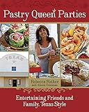 Pastry Queen Parties: Entertaining Friends and Family, Texas Style by Rebecca Rather, Alison Oresman