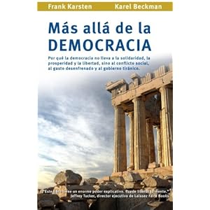 Mas alla de la democracia: Por que la democracia no lleva a la solidaridad, la prosperidad y la libertad, sino al conflicto social, al gasto desenfr