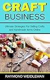 Craft Business: Ultimate Strategies For Selling Crafts and Handmade Items Online by Raymond Weidleman