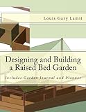 Designing and Building a Raised Bed Garden: Includes Garden Journal and Planner by Louis Gary Lamit