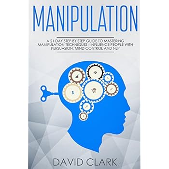 Manipulation: A 21-Day Step-by-Step Guide to Mastering Manipulation Techniques - Influence People with Persuasion, Mind Control, and NLP (Manipulation, Persuasion & Influence) (Volume 1) Manipulation: A 21-Day Step-by-Step Guide to Mastering Manipulation Techniques - Influence People with Persuasion, Mind Control, and NLP (Manipulation, Persuasion & Influence) (Volume 1)