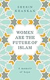 Women are the future of Islam: a memoir of hope by Sherin KHANKAN