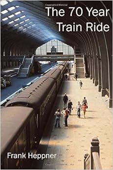 The Seventy Year Train Ride: 500,000 Miles by Rail The Seventy Year Train Ride: 500,000 Miles by Rail