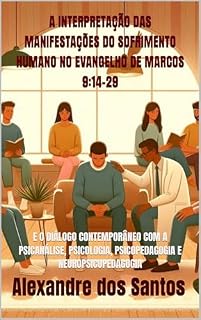 Livro A INTERPRETAÇÃO DAS MANIFESTAÇÕES DO SOFRIMENTO HUMANO NO EVANGELHO DE MARCOS 9:14–29: E O DIÁLOGO CONTEMPORÂNEO COM A PSICANÁLISE, PSICOLOGIA, PSICOPEDAGOGIA E NEUROPSICOPEDAGOGIA