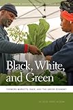 Black, White, and Green: Farmers Markets, Race, and the Green Economy (Geographies of Justice and Social Transformation)