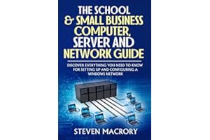 The School and Small Business Computer, Server and Network Guide: Discover everything you need to know for setting up and configuring a Windows network.