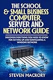 The School and Small Business Computer, Server and Network Guide: Discover everything you need to kn