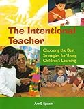The Intentional Teacher : Choosing the Best Strategies for Young Children's Learning, Epstein, Ann S., 1928896413