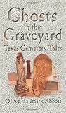Ghosts In The Graveyard: Texas Cemetery Tales by Olyve Abbott front cover