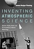 James Rodger Fleming, "Inventing Atmospheric Science: Bjerknes, Rossby, Wexler, and the Foundations of Modern Meteorology" (MIT Press, 2016)
