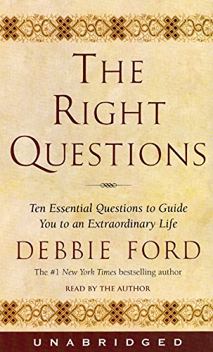 The Right Questions: Ten Essential Questions To Guide You To An Extraordinary Life, by Debbie Ford