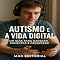 Livro Autismo e a Vida Digital: Um Guia para Navegar, Conectar e Prosperar (Além do Autismo: O Que Todo Mundo Precisa Saber)