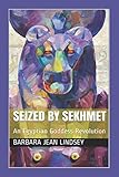 Seized By Sekhmet: An Egyptian Goddess Revolution by Barbara Jean Lindsey