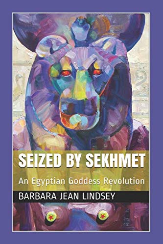 Seized By Sekhmet: An Egyptian Goddess Revolution by Barbara Jean Lindsey