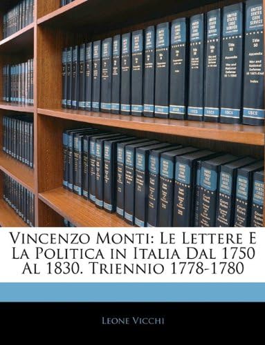 Vincenzo Monti: Le Lettere E La Politica in Italia Dal 1750 Al 1830. Triennio 1778-1780 (Italian Edition)