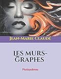 Les murs-graphes: Photopoèmes (French Edition) by Jean-Marie Claudé